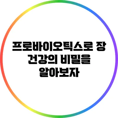 프로바이오틱스로 장 건강의 비밀을 알아보자