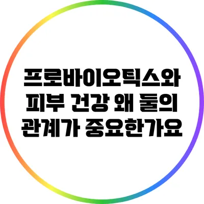 프로바이오틱스와 피부 건강: 왜 둘의 관계가 중요한가요?