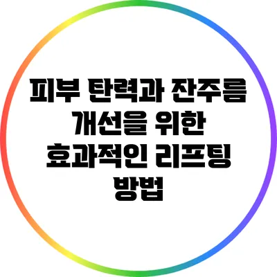 피부 탄력과 잔주름 개선을 위한 효과적인 리프팅 방법