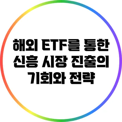 해외 ETF를 통한 신흥 시장 진출의 기회와 전략