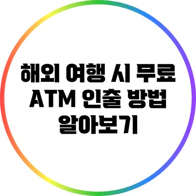 해외 여행 시 무료 ATM 인출 방법 알아보기