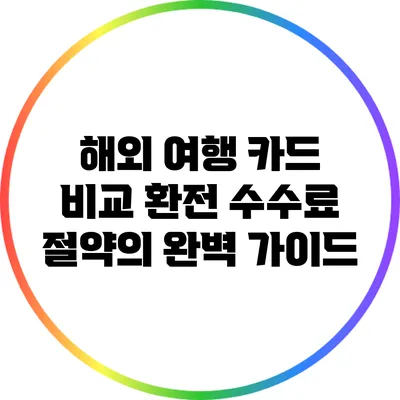 해외 여행 카드 비교: 환전 수수료 절약의 완벽 가이드