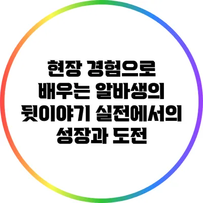 현장 경험으로 배우는 알바생의 뒷이야기: 실전에서의 성장과 도전