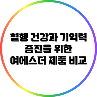 혈행 건강과 기억력 증진을 위한 여에스더 제품 비교