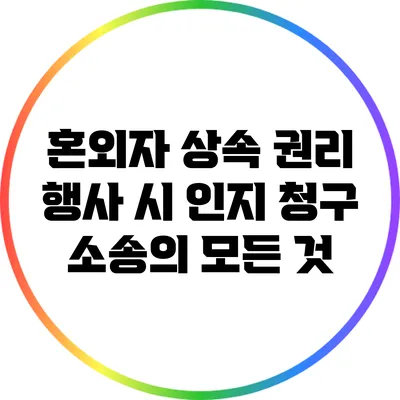 혼외자 상속 권리 행사 시 인지 청구 소송의 모든 것