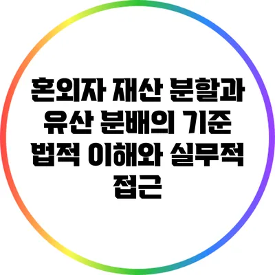 혼외자 재산 분할과 유산 분배의 기준: 법적 이해와 실무적 접근