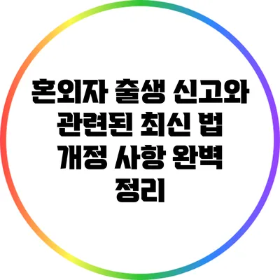 혼외자 출생 신고와 관련된 최신 법 개정 사항 완벽 정리