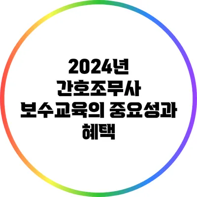 2024년 간호조무사 보수교육의 중요성과 혜택