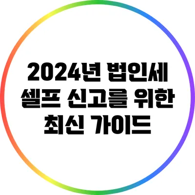 2024년 법인세 셀프 신고를 위한 최신 가이드