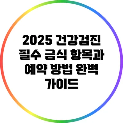 2025 건강검진 필수 금식 항목과 예약 방법 완벽 가이드