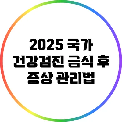 2025 국가 건강검진: 금식 후 증상 관리법