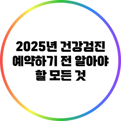 2025년 건강검진 예약하기 전 알아야 할 모든 것