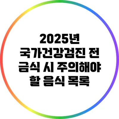 2025년 국가건강검진 전 금식 시 주의해야 할 음식 목록