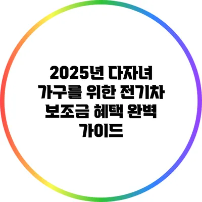 2025년 다자녀 가구를 위한 전기차 보조금 혜택 완벽 가이드