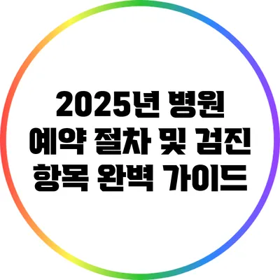 2025년 병원 예약 절차 및 검진 항목 완벽 가이드