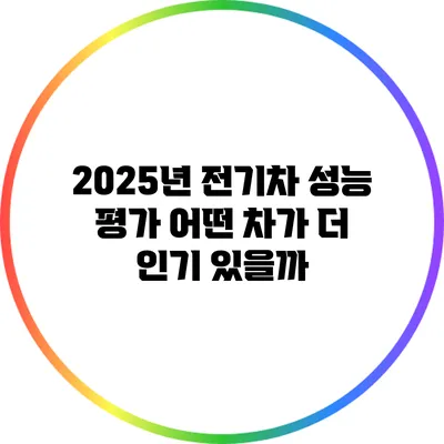 2025년 전기차 성능 평가: 어떤 차가 더 인기 있을까?