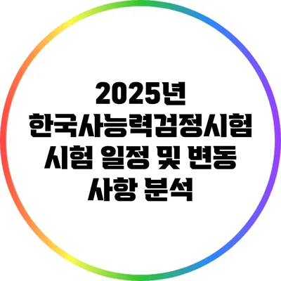 2025년 한국사능력검정시험: 시험 일정 및 변동 사항 분석