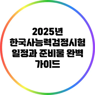 2025년 한국사능력검정시험 일정과 준비물 완벽 가이드