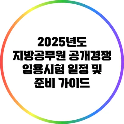 2025년도 지방공무원 공개경쟁 임용시험 일정 및 준비 가이드