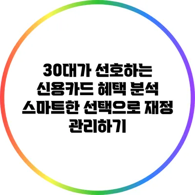 30대가 선호하는 신용카드 혜택 분석: 스마트한 선택으로 재정 관리하기