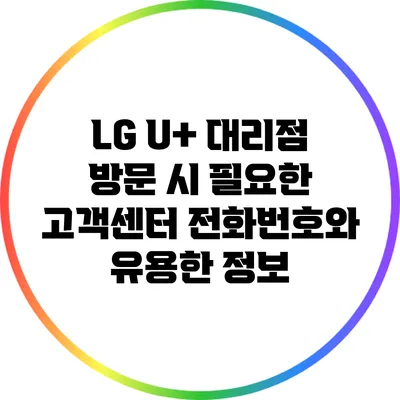 LG U+ 대리점 방문 시 필요한 고객센터 전화번호와 유용한 정보