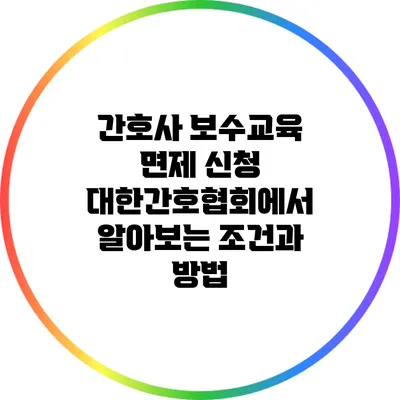 간호사 보수교육 면제 신청: 대한간호협회에서 알아보는 조건과 방법