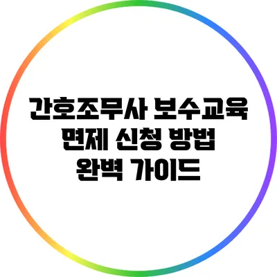 간호조무사 보수교육 면제 신청 방법 완벽 가이드