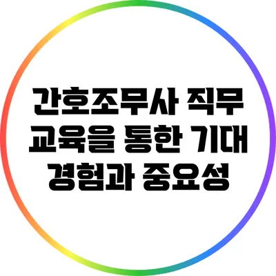 간호조무사 직무 교육을 통한 기대 경험과 중요성