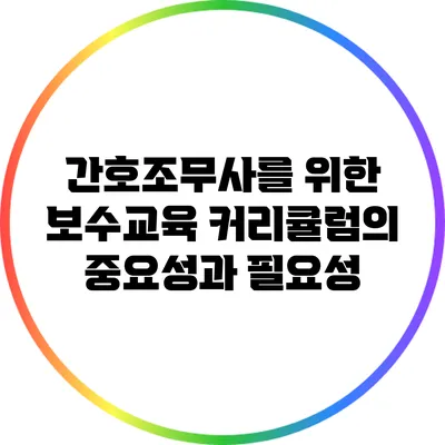 간호조무사를 위한 보수교육 커리큘럼의 중요성과 필요성