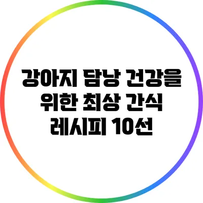 강아지 담낭 건강을 위한 최상 간식 레시피 10선