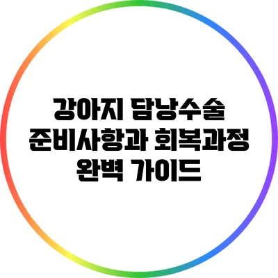 강아지 담낭수술: 준비사항과 회복과정 완벽 가이드