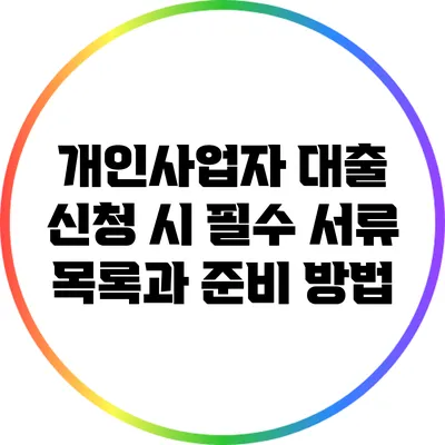 개인사업자 대출 신청 시 필수 서류 목록과 준비 방법