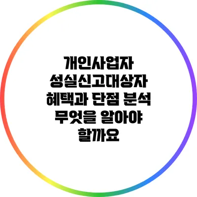 개인사업자 성실신고대상자 혜택과 단점 분석: 무엇을 알아야 할까요?