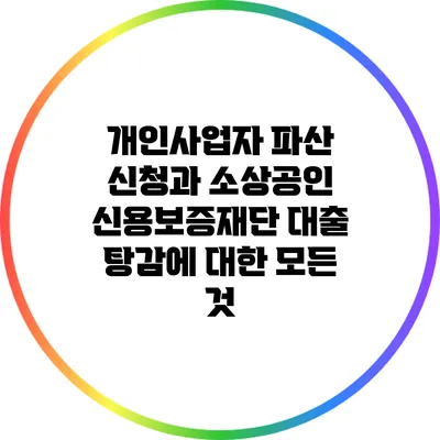 개인사업자 파산 신청과 소상공인 신용보증재단 대출 탕감에 대한 모든 것