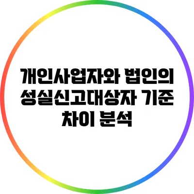 개인사업자와 법인의 성실신고대상자 기준 차이 분석