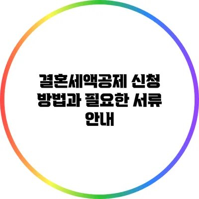 결혼세액공제 신청 방법과 필요한 서류 안내