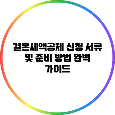 결혼세액공제 신청 서류 및 준비 방법 완벽 가이드