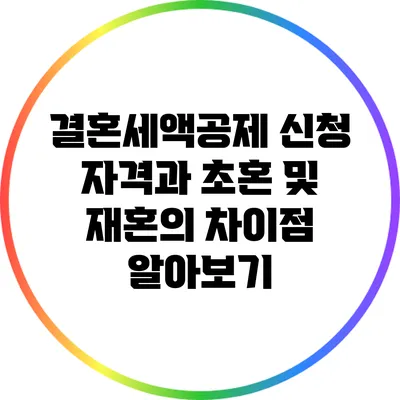 결혼세액공제 신청 자격과 초혼 및 재혼의 차이점 알아보기