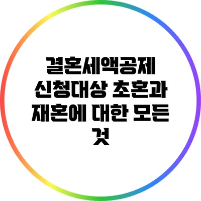 결혼세액공제 신청대상: 초혼과 재혼에 대한 모든 것