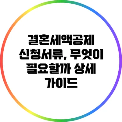 결혼세액공제 신청서류, 무엇이 필요할까? 상세 가이드