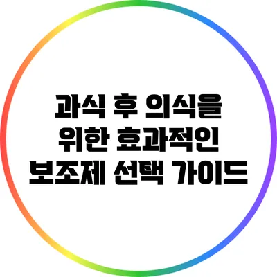 과식 후 의식을 위한 효과적인 보조제 선택 가이드