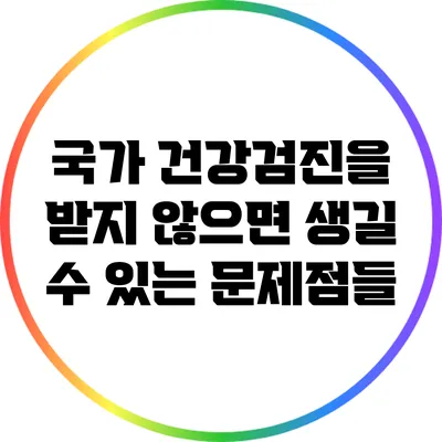 국가 건강검진을 받지 않으면 생길 수 있는 문제점들