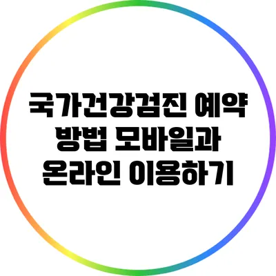 국가건강검진 예약 방법: 모바일과 온라인 이용하기