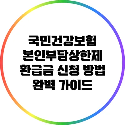 국민건강보험 본인부담상한제 환급금 신청 방법 완벽 가이드