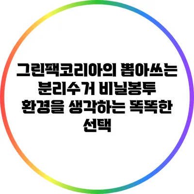 그린팩코리아의 뽑아쓰는 분리수거 비닐봉투: 환경을 생각하는 똑똑한 선택