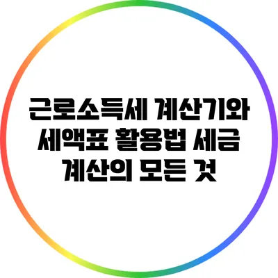 근로소득세 계산기와 세액표 활용법: 세금 계산의 모든 것
