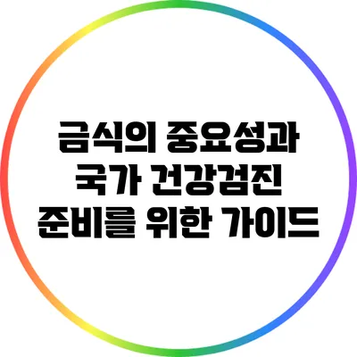 금식의 중요성과 국가 건강검진 준비를 위한 가이드