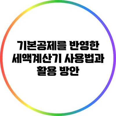 기본공제를 반영한 세액계산기 사용법과 활용 방안