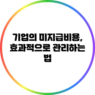 기업의 미지급비용, 효과적으로 관리하는 법