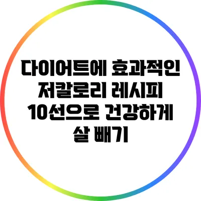 다이어트에 효과적인 저칼로리 레시피 10선으로 건강하게 살 빼기